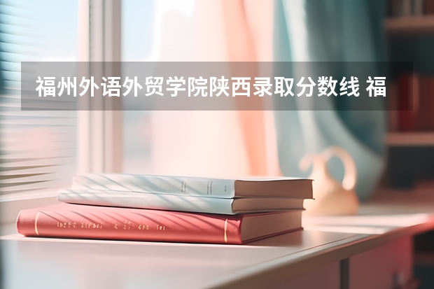 福州外语外贸学院陕西录取分数线 福州外语外贸学院陕西招生人数