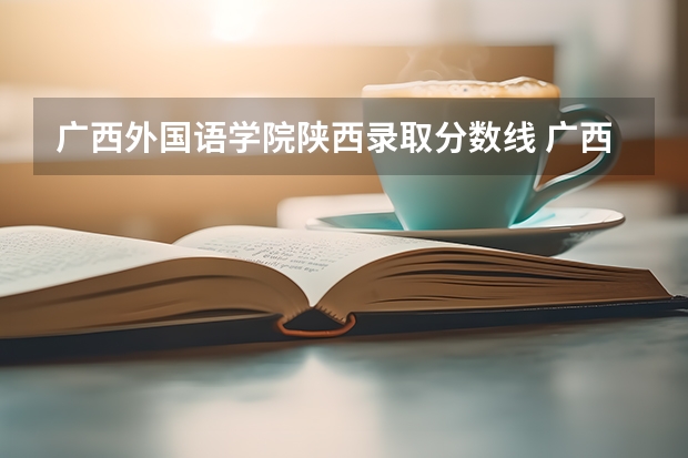 广西外国语学院陕西录取分数线 广西外国语学院陕西招生人数