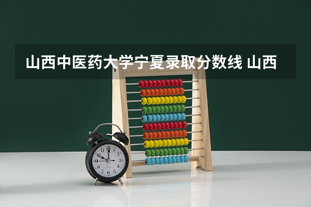 山西中医药大学宁夏录取分数线 山西中医药大学宁夏招生人数