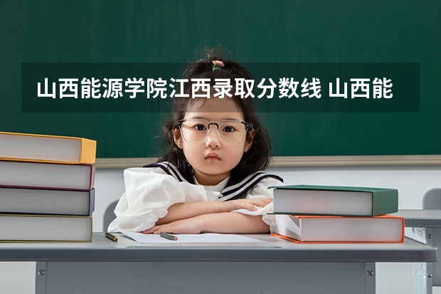 山西能源学院江西录取分数线 山西能源学院江西招生人数