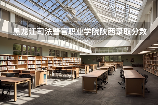 黑龙江司法警官职业学院陕西录取分数线 黑龙江司法警官职业学院陕西招生人数
