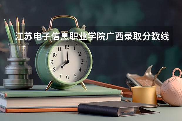 江苏电子信息职业学院广西录取分数线 江苏电子信息职业学院广西招生人数