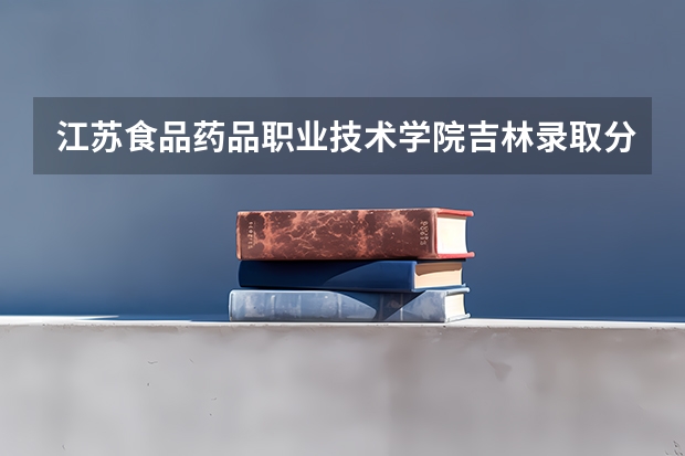 江苏食品药品职业技术学院吉林录取分数线 江苏食品药品职业技术学院吉林招生人数