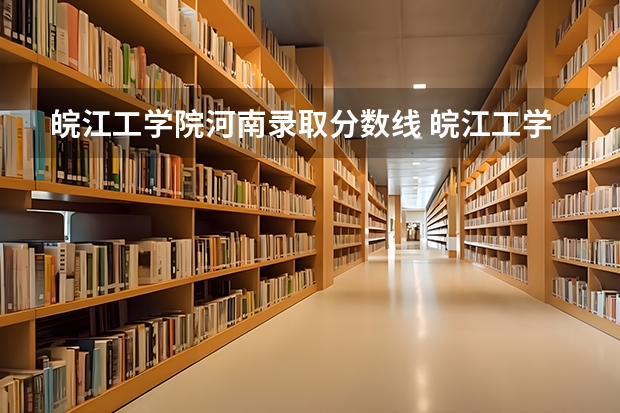 皖江工学院河南录取分数线 皖江工学院河南招生人数