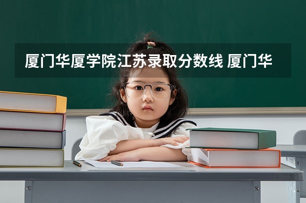 厦门华厦学院江苏录取分数线 厦门华厦学院江苏招生人数