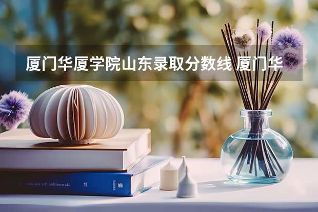 厦门华厦学院山东录取分数线 厦门华厦学院山东招生人数