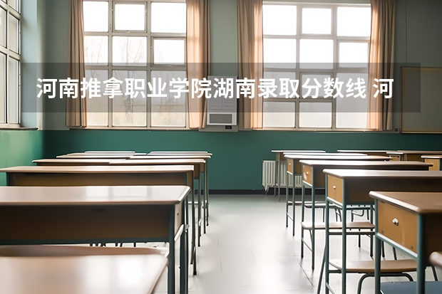 河南推拿职业学院湖南录取分数线 河南推拿职业学院湖南招生人数