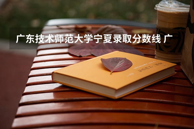 广东技术师范大学宁夏录取分数线 广东技术师范大学宁夏招生人数