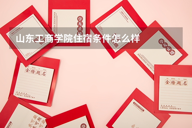 山东工商学院住宿条件怎么样