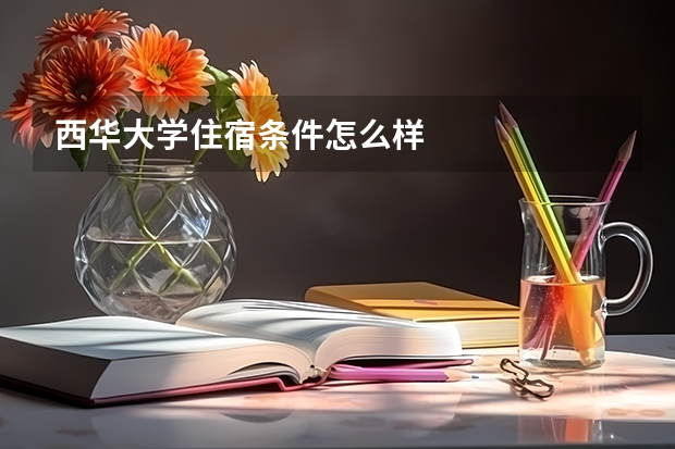 西华大学住宿条件怎么样