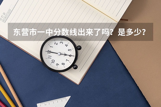 东营市一中分数线出来了吗？是多少？谢谢