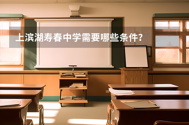 上滨湖寿春中学需要哪些条件？
