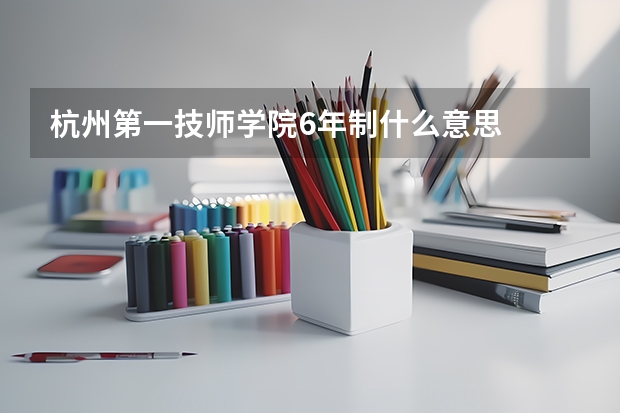 杭州第一技师学院6年制什么意思