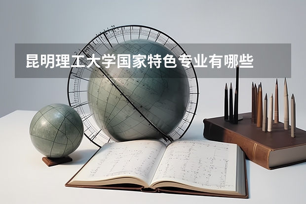 昆明理工大学国家特色专业有哪些