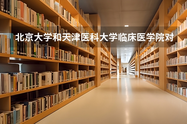 北京大学和天津医科大学临床医学院对比哪个好