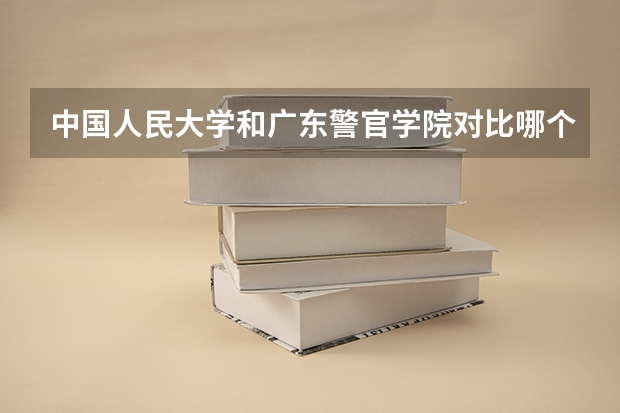 中国人民大学和广东警官学院对比哪个好