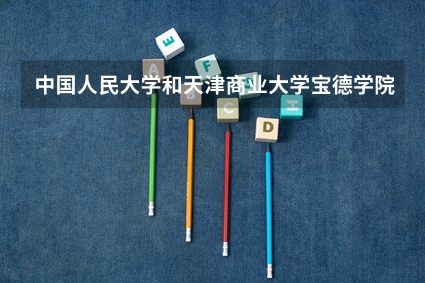 中国人民大学和天津商业大学宝德学院对比哪个好