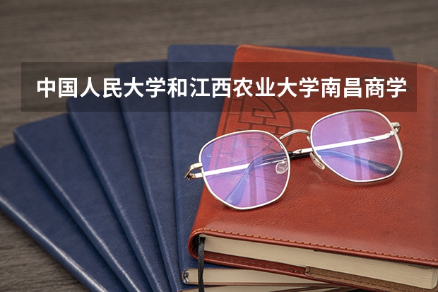 中国人民大学和江西农业大学南昌商学院对比哪个好