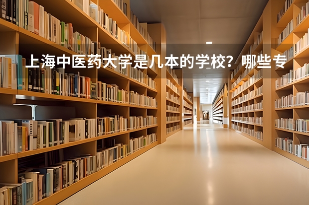 上海中医药大学是几本的学校？哪些专业是一本的？二本的？大专的？在同一个校园里如何区分？