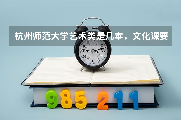杭州师范大学艺术类是几本，文化课要多少分?