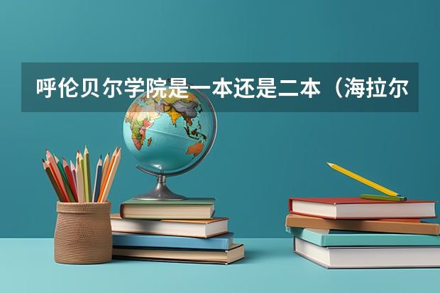 呼伦贝尔学院是一本还是二本（海拉尔大学录取分数线）