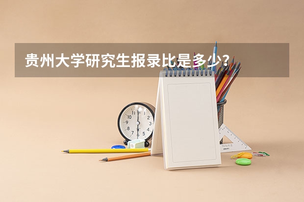 贵州大学研究生报录比是多少？