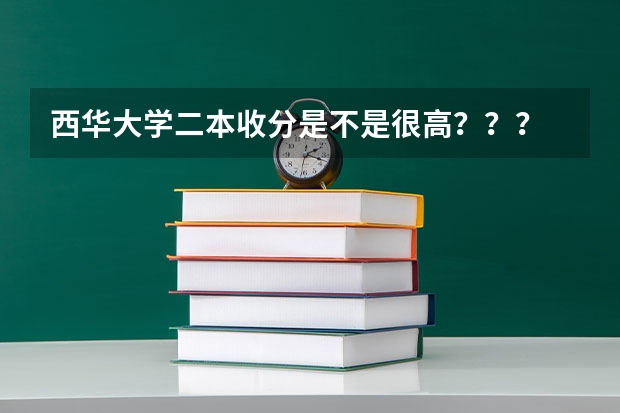 西华大学二本收分是不是很高？？？ 大概高二本线多少分？？？ 西华的文科专业那些还行？？？