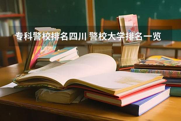 专科警校排名四川 警校大学排名一览表