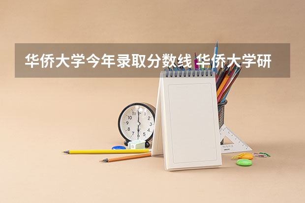 华侨大学今年录取分数线 华侨大学研究生分数线2023