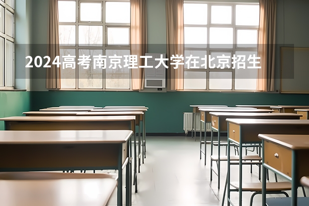 2024高考南京理工大学在北京招生计划（招生人数）