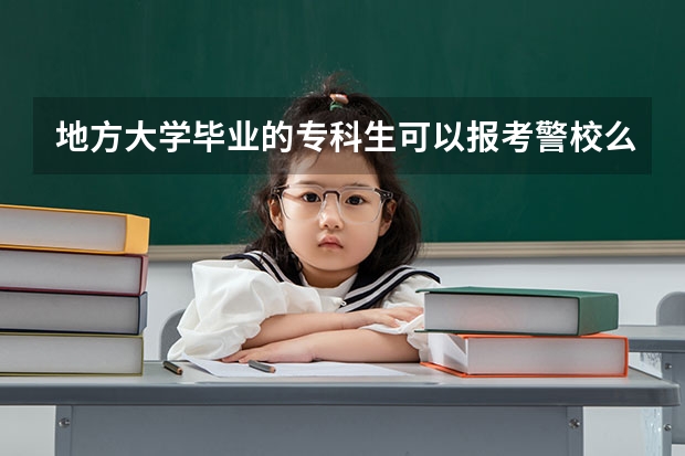 地方大学毕业的专科生可以报考警校么？有哪些学校？