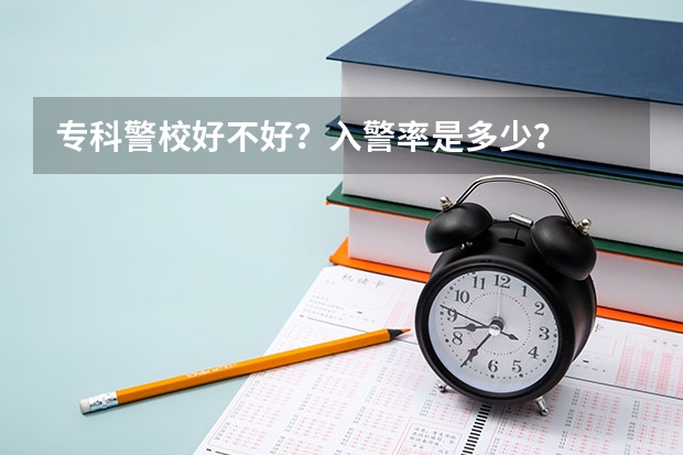 专科警校好不好？入警率是多少？