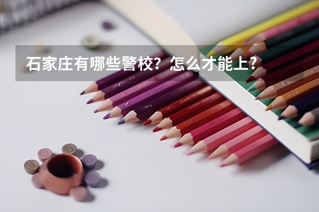 石家庄有哪些警校？怎么才能上?