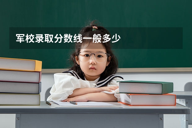 军校录取分数线一般多少