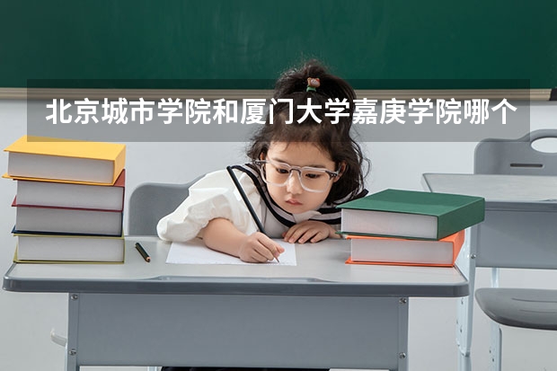 北京城市学院和厦门大学嘉庚学院哪个好