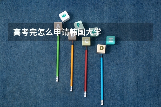 高考完怎么申请韩国大学