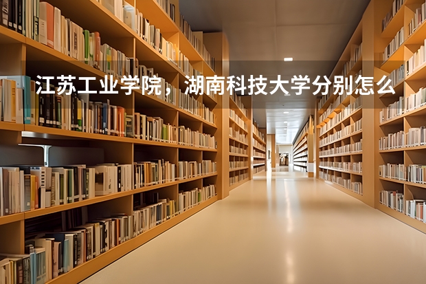 江苏工业学院,湖南科技大学分别怎么样?