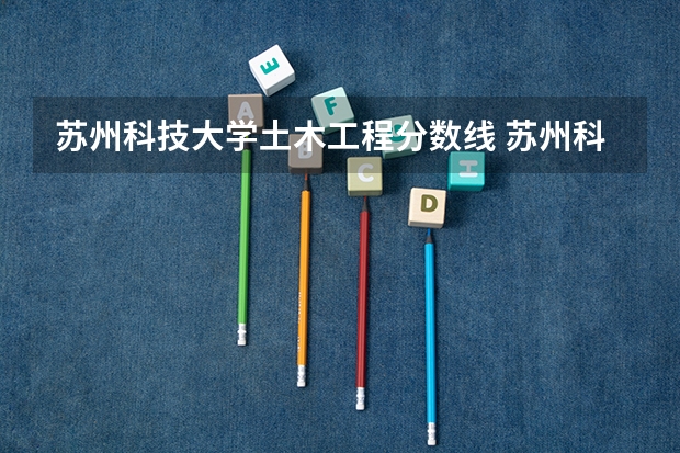 苏州科技大学土木工程分数线 苏州科技大学的分数线