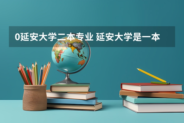 0延安大学二本专业 延安大学是一本院校还是二本院校？