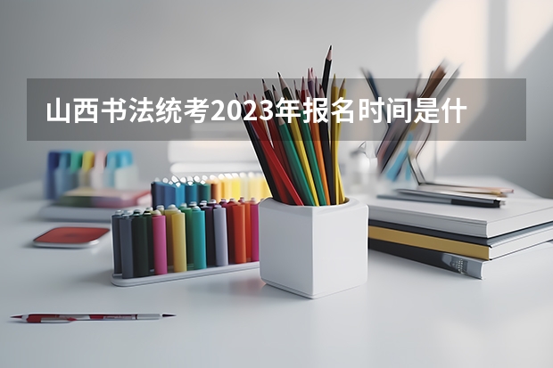 山西书法统考2023年报名时间是什么时候？附报名流程