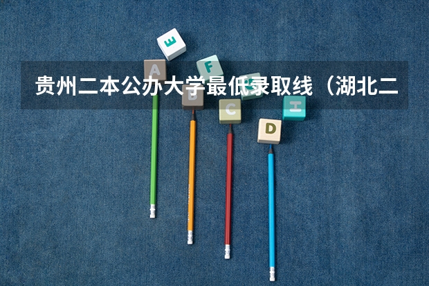 贵州二本公办大学最低录取线（湖北二本公办大学名单及分数线）
