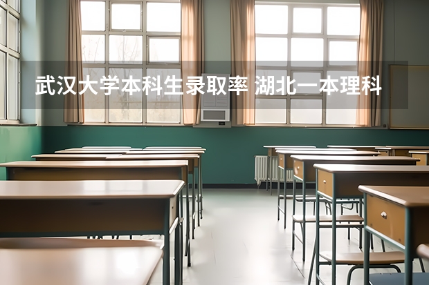 武汉大学本科生录取率 湖北一本理科录取人数及录取率招生计划规定