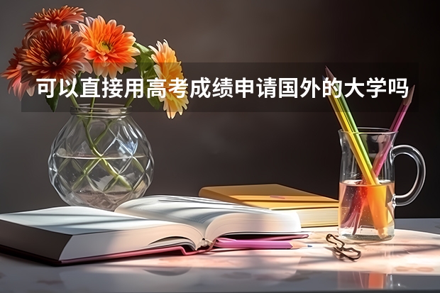 可以直接用高考成绩申请国外的大学吗?