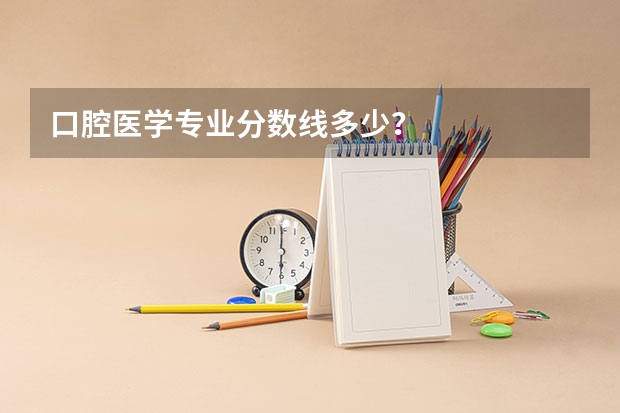 口腔医学专业分数线多少？
