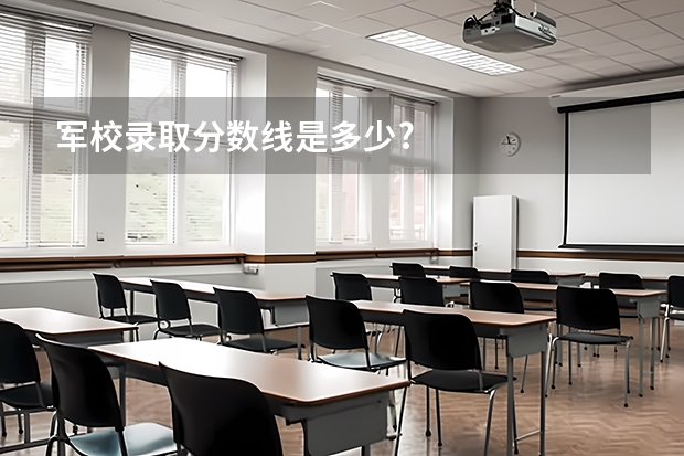 军校录取分数线是多少?