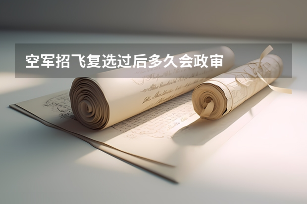 空军招飞复选过后多久会政审