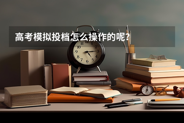 高考模拟投档怎么操作的呢?