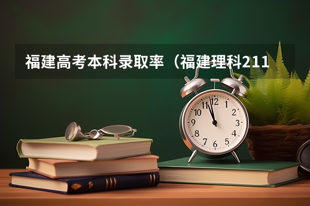 福建高考本科录取率（福建理科211录取率）