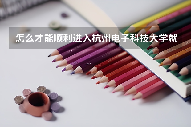 怎么才能顺利进入杭州电子科技大学就读？