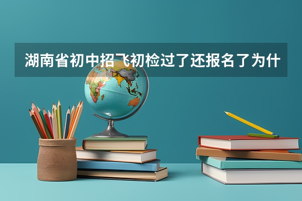 湖南省初中招飞初检过了还报名了为什么没有定选名单